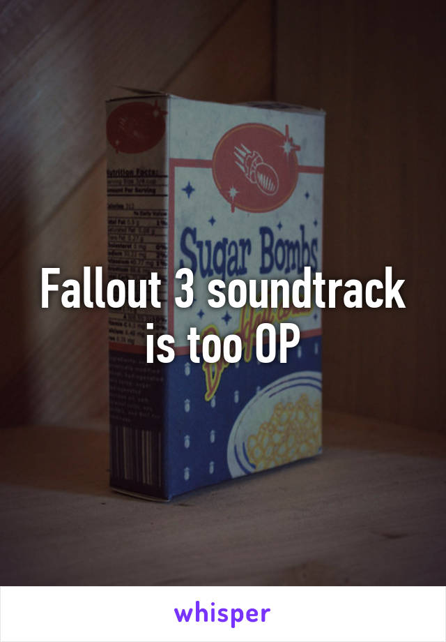 Fallout 3 soundtrack is too OP
