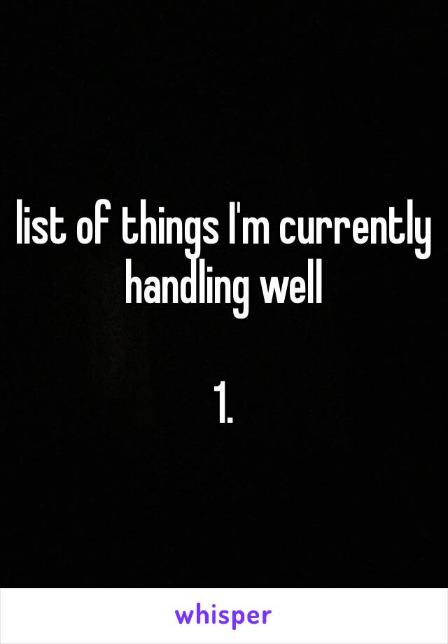 list of things I'm currently handling well

1.