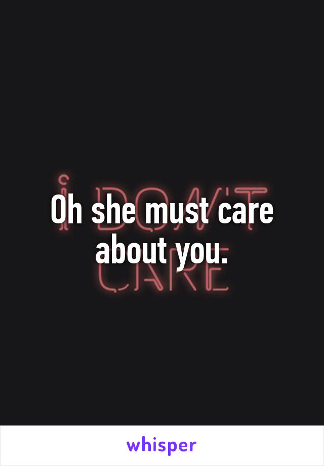 Oh she must care about you.