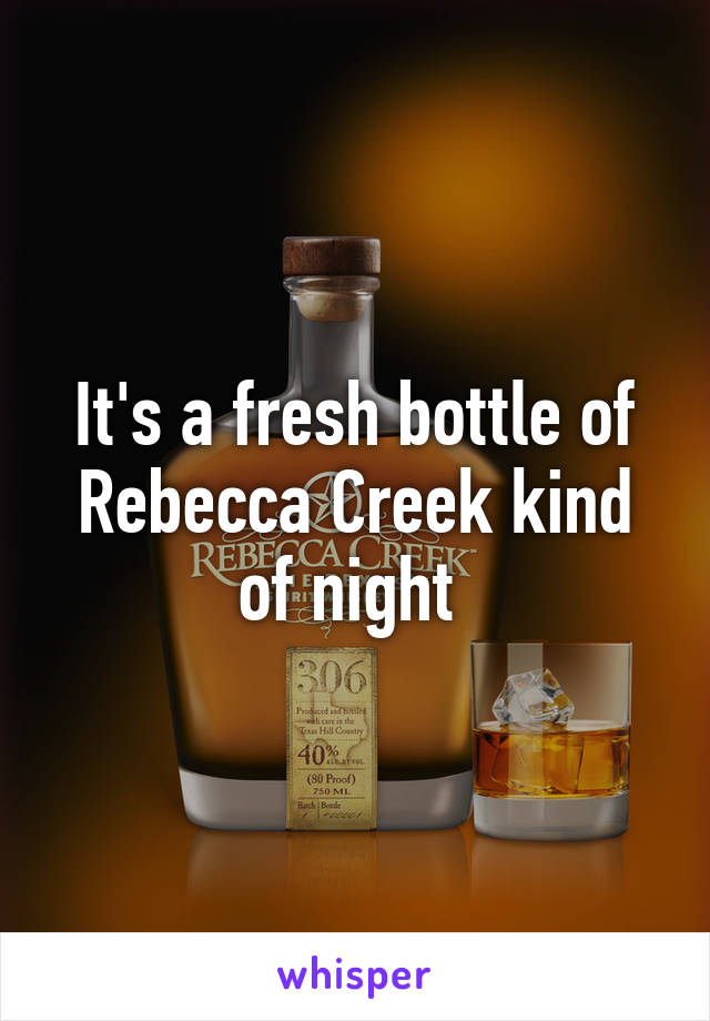 It's a fresh bottle of Rebecca Creek kind of night 