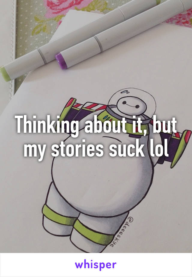 Thinking about it, but my stories suck lol