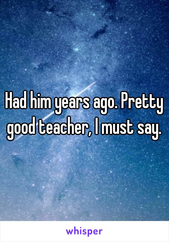 Had him years ago. Pretty good teacher, I must say. 