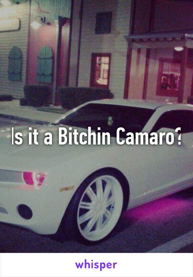 Is it a Bitchin Camaro?