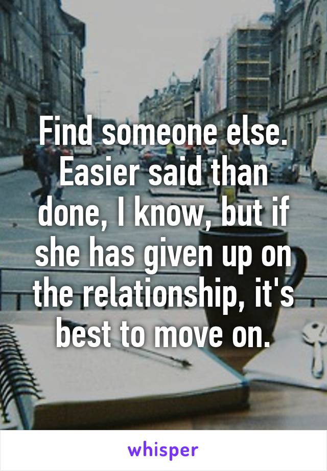 Find someone else. Easier said than done, I know, but if she has given up on the relationship, it's best to move on.