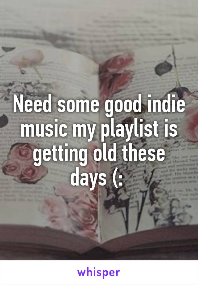 Need some good indie music my playlist is getting old these days (: 