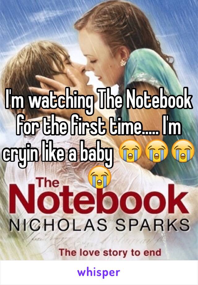 I'm watching The Notebook for the first time..... I'm cryin like a baby 😭😭😭😭