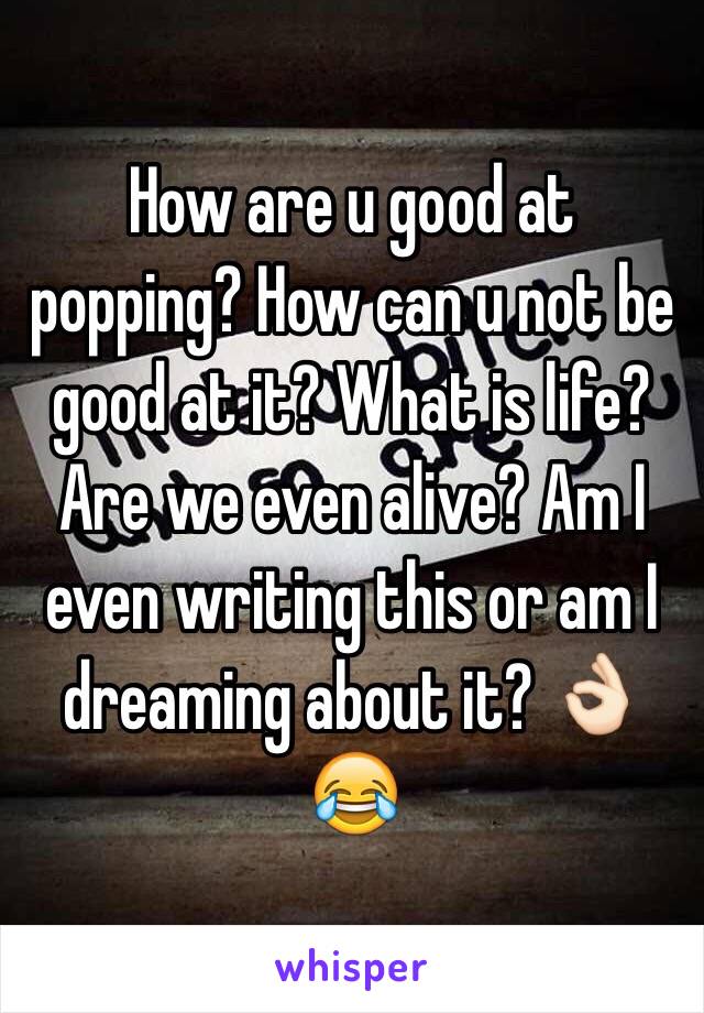 How are u good at popping? How can u not be good at it? What is life? Are we even alive? Am I even writing this or am I dreaming about it? 👌🏻😂