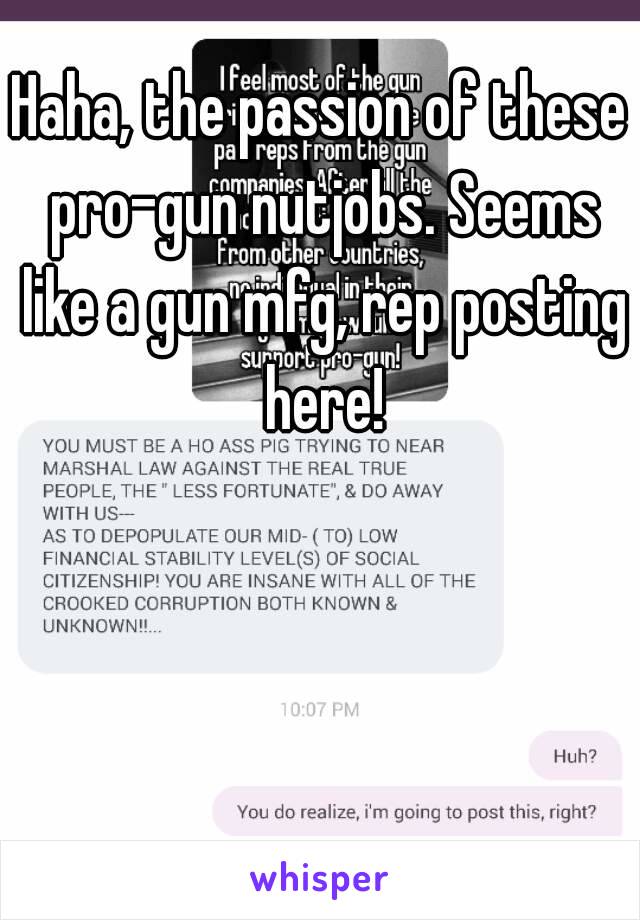 Haha, the passion of these pro-gun nutjobs. Seems like a gun mfg, rep posting here!