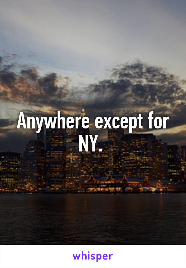 Anywhere except for NY. 