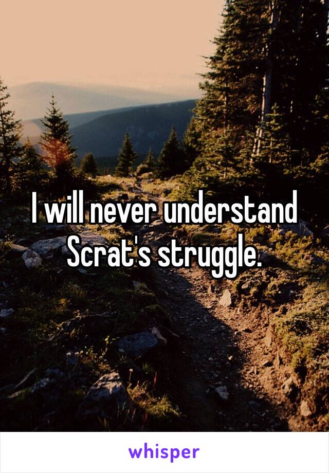 I will never understand Scrat's struggle.
