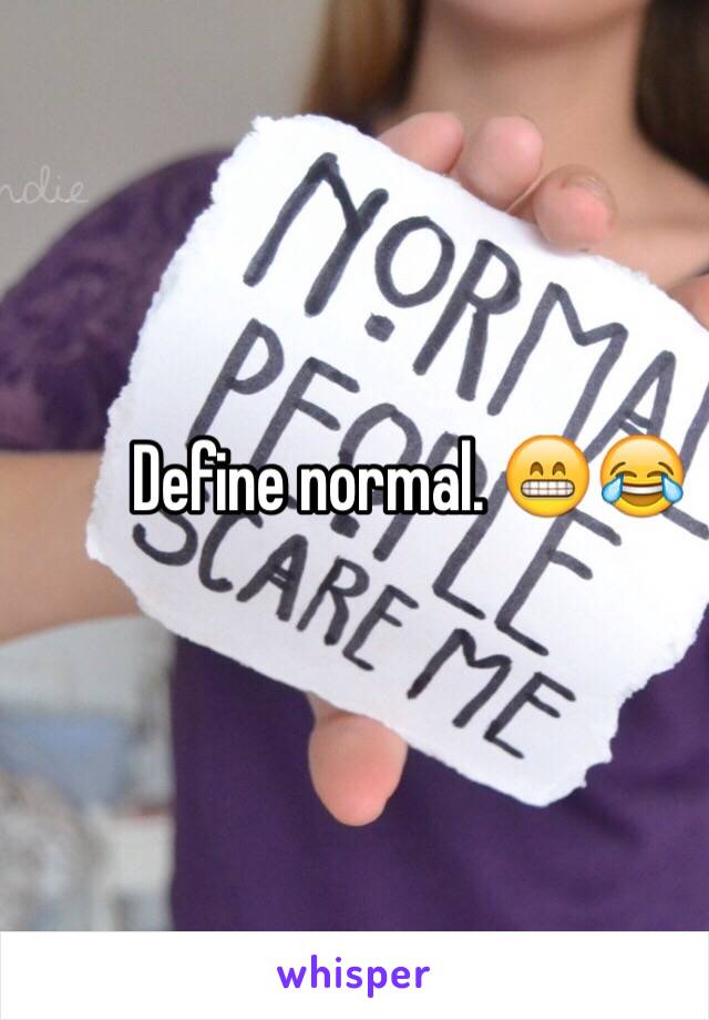 Define normal. 😁😂