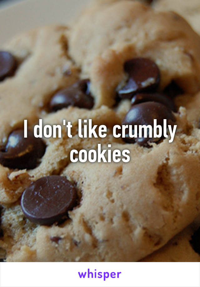 I don't like crumbly cookies