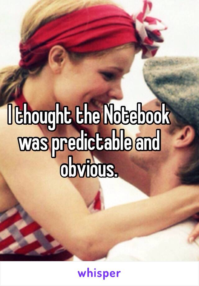 I thought the Notebook was predictable and obvious.