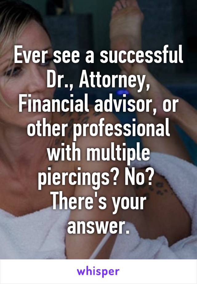 Ever see a successful Dr., Attorney, Financial advisor, or other professional with multiple piercings? No? 
There's your answer.