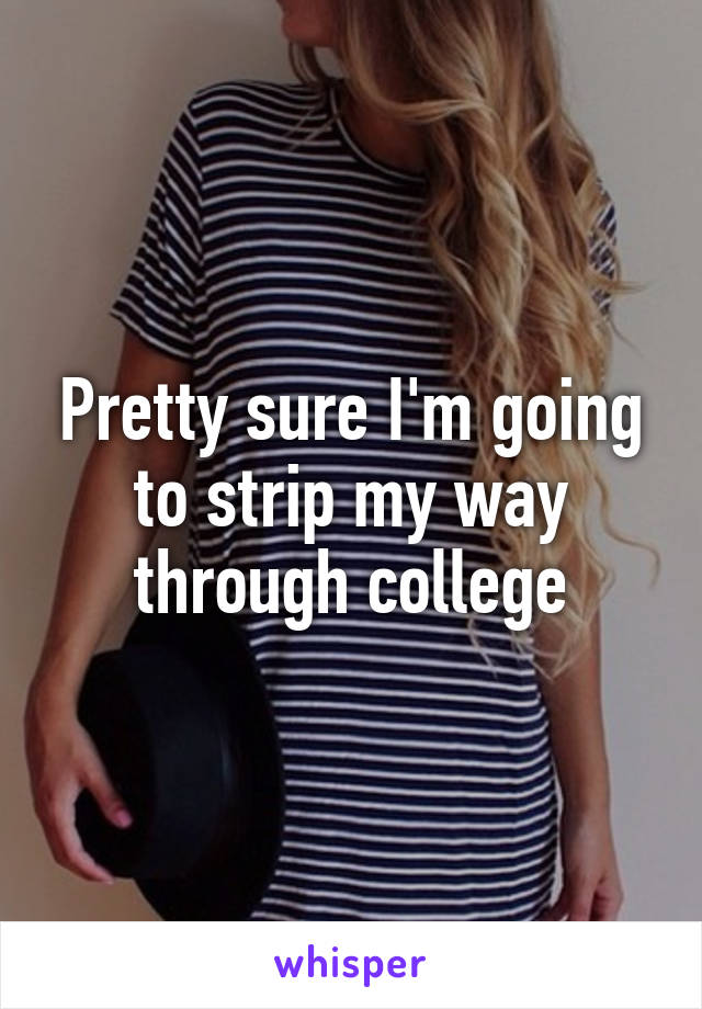 Pretty sure I'm going to strip my way through college