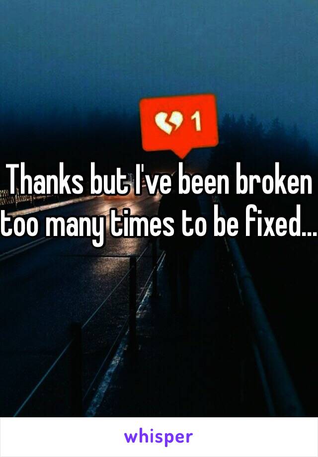 Thanks but I've been broken too many times to be fixed...