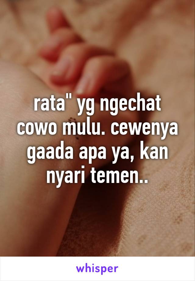 rata" yg ngechat cowo mulu. cewenya gaada apa ya, kan nyari temen..