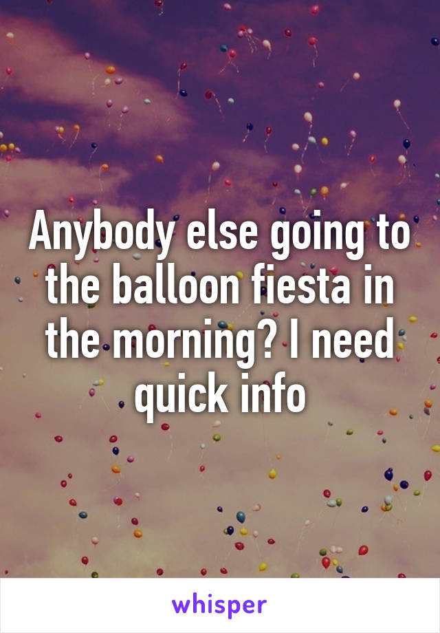 Anybody else going to the balloon fiesta in the morning? I need quick info