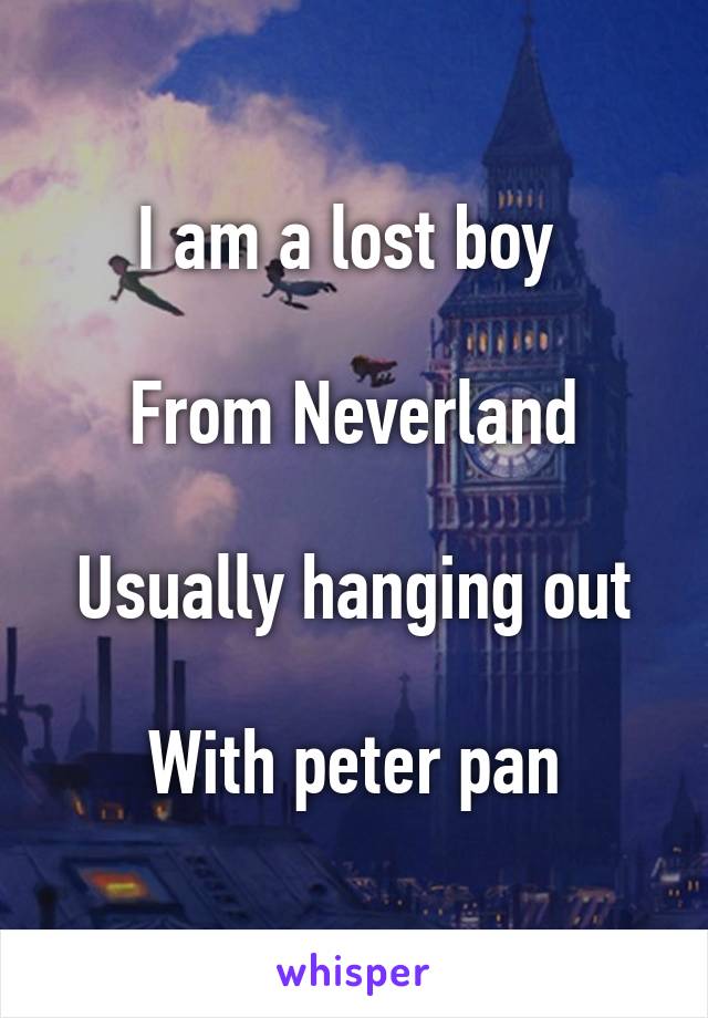 I am a lost boy 

From Neverland

Usually hanging out

With peter pan