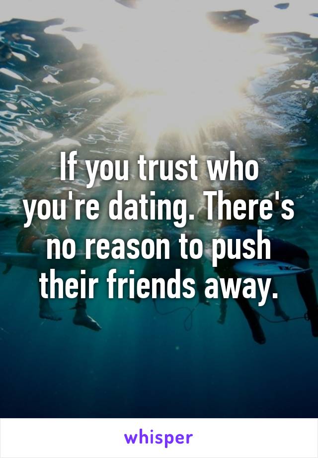 If you trust who you're dating. There's no reason to push their friends away.