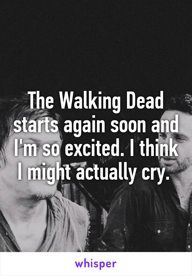 The Walking Dead starts again soon and I'm so excited. I think I might actually cry. 