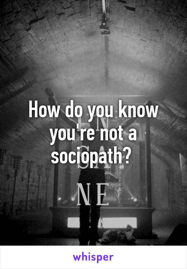 How do you know you're not a sociopath? 