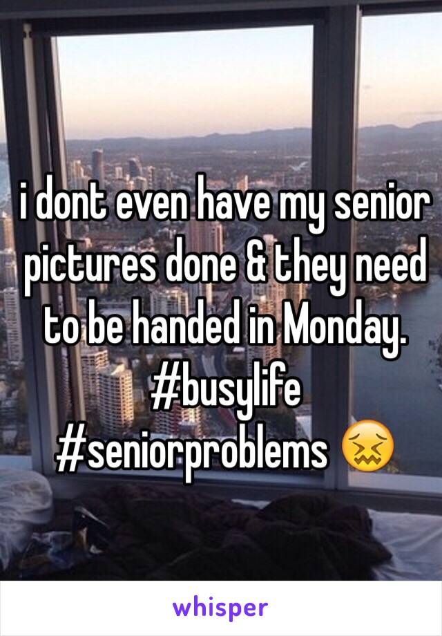 i dont even have my senior pictures done & they need to be handed in Monday. #busylife #seniorproblems 😖