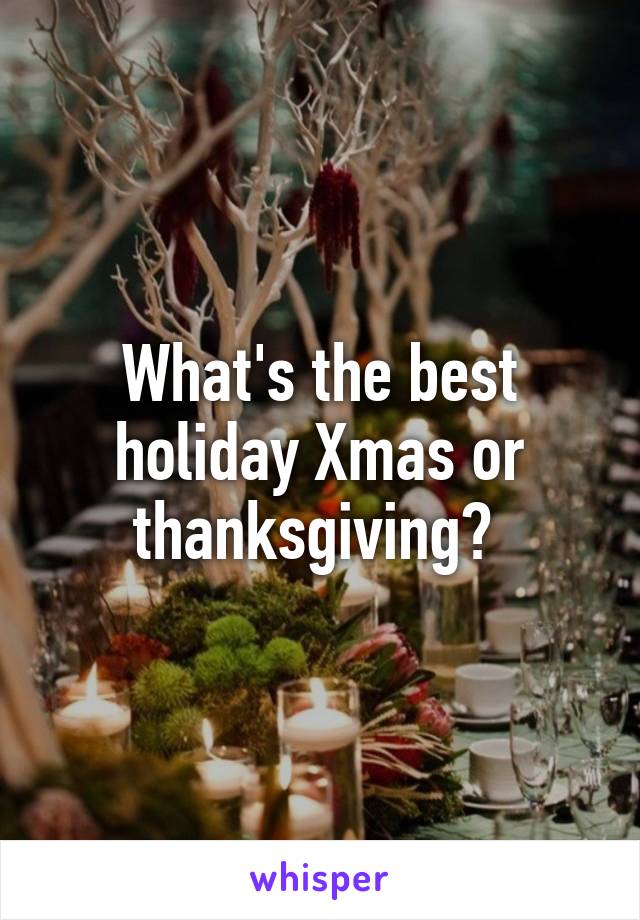 What's the best holiday Xmas or thanksgiving? 