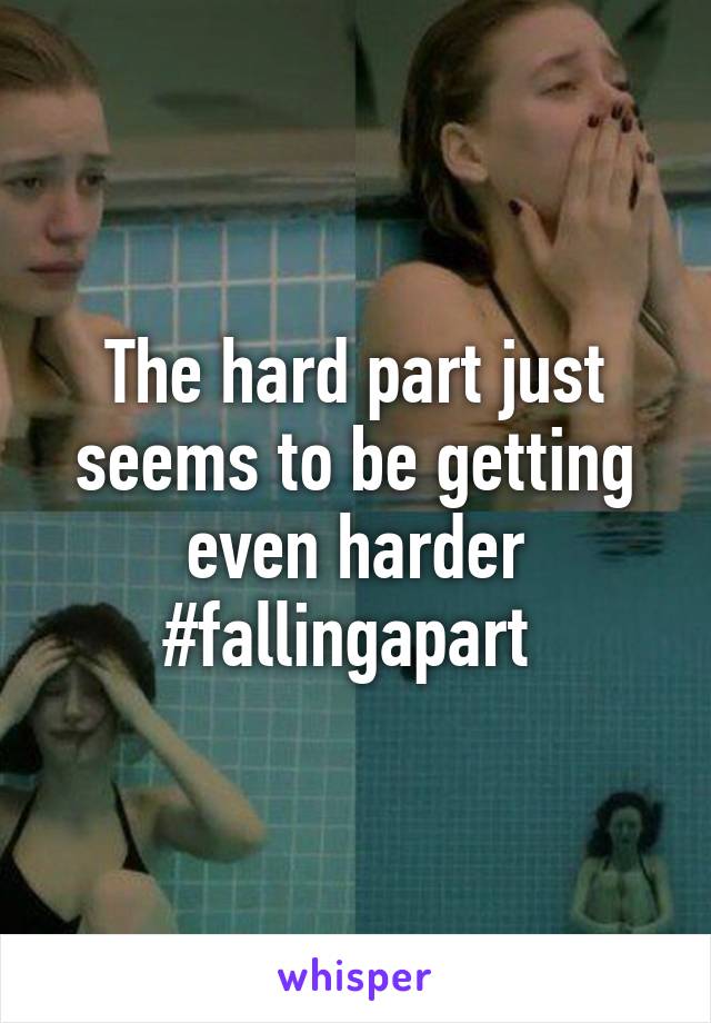 The hard part just seems to be getting even harder
#fallingapart 