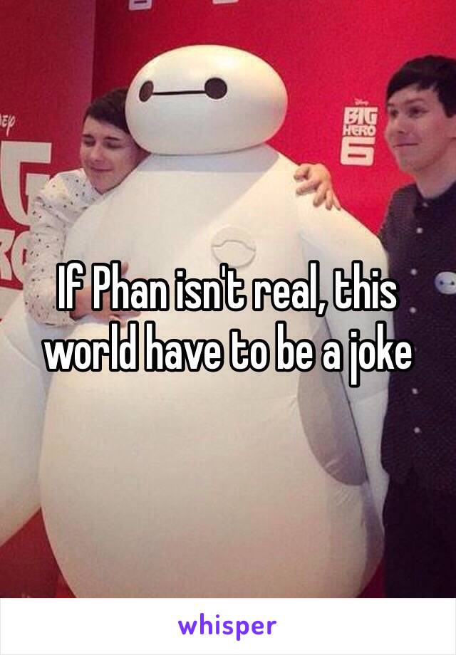 If Phan isn't real, this world have to be a joke