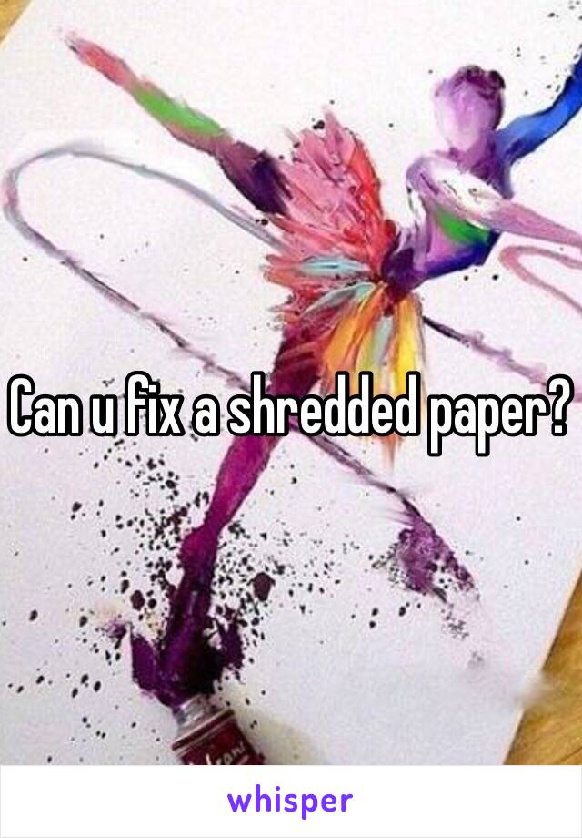 Can u fix a shredded paper?