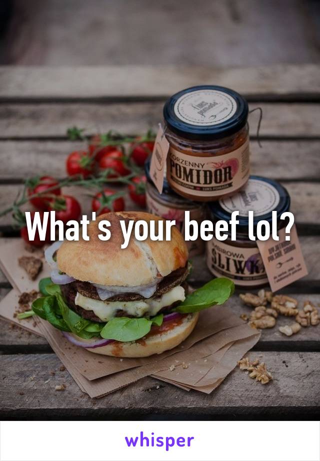 What's your beef lol?