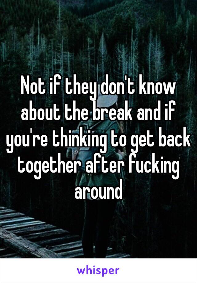 Not if they don't know about the break and if you're thinking to get back together after fucking around 