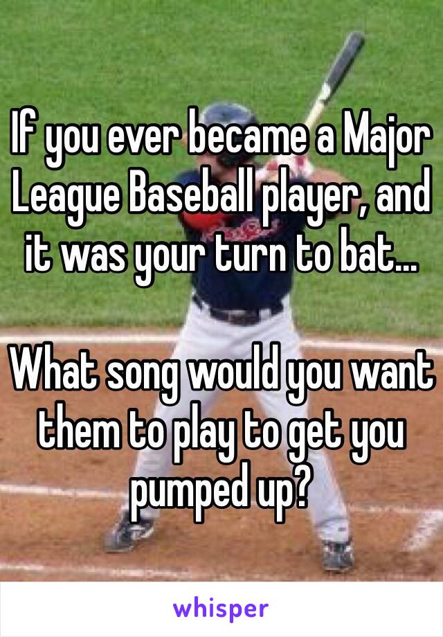 If you ever became a Major League Baseball player, and it was your turn to bat...

What song would you want them to play to get you pumped up?