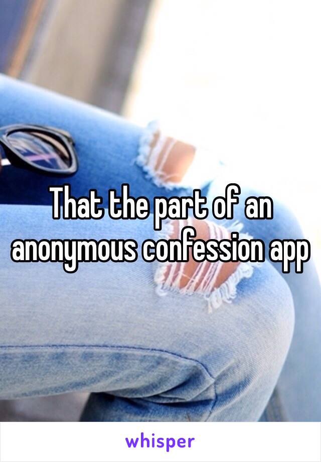 That the part of an anonymous confession app