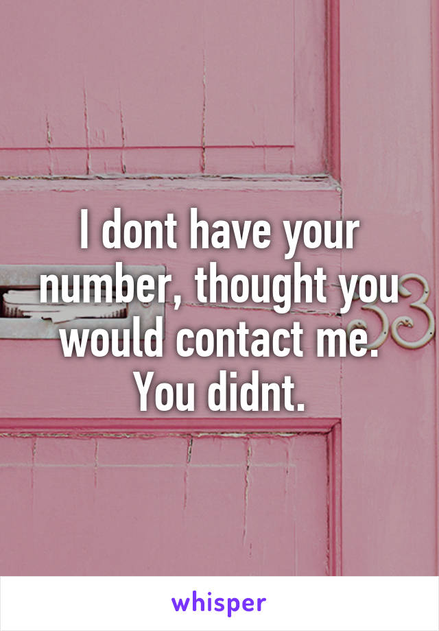 I dont have your number, thought you would contact me. You didnt.