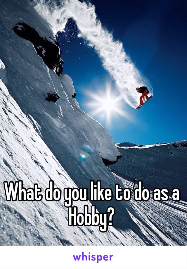 What do you like to do as a Hobby?