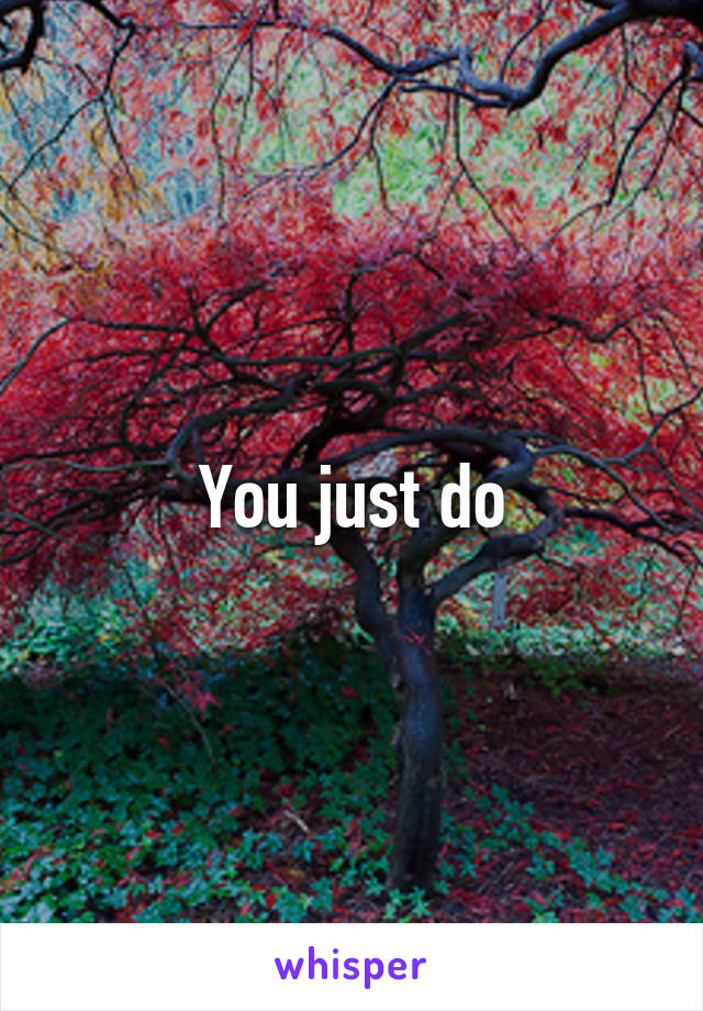 You just do