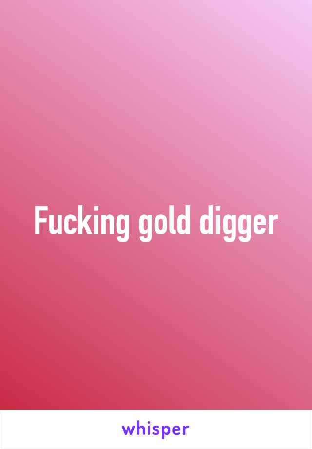 Fucking gold digger
