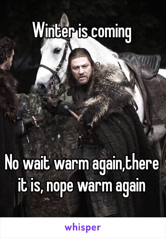 Winter is coming 





No wait warm again,there it is, nope warm again 