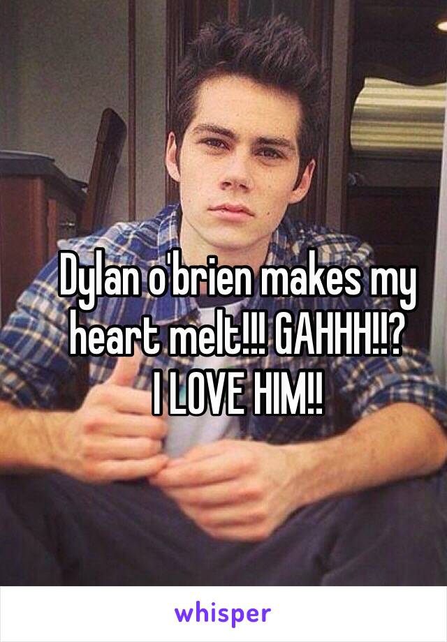 Dylan o'brien makes my heart melt!!! GAHHH!!?
I LOVE HIM!!