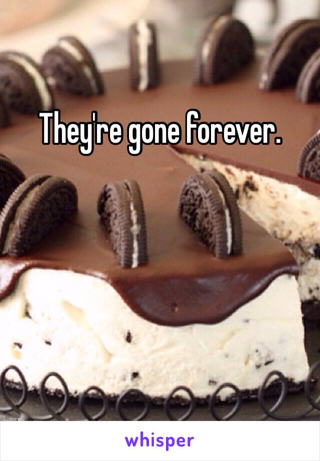 They're gone forever. 