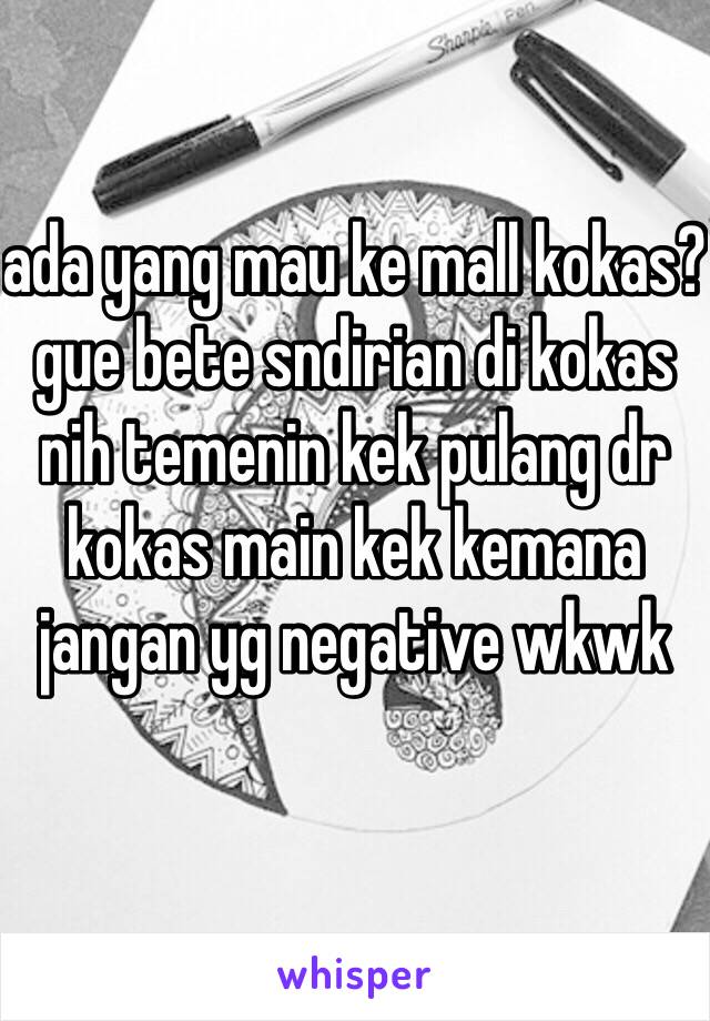 ada yang mau ke mall kokas? gue bete sndirian di kokas nih temenin kek pulang dr kokas main kek kemana  jangan yg negative wkwk 