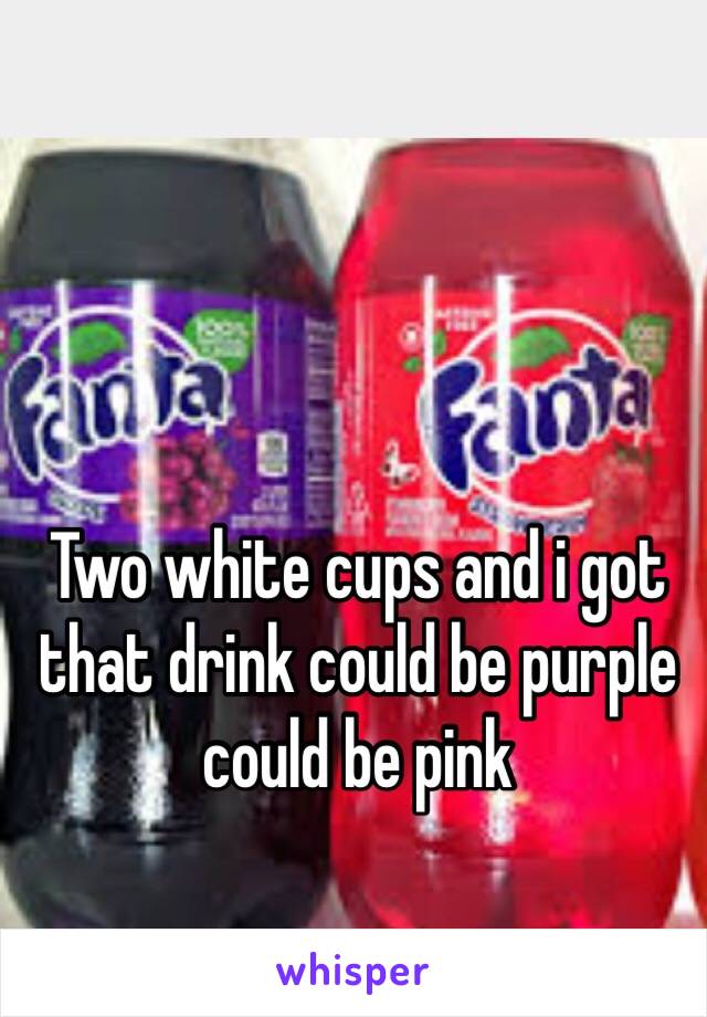 Two white cups and i got that drink could be purple could be pink