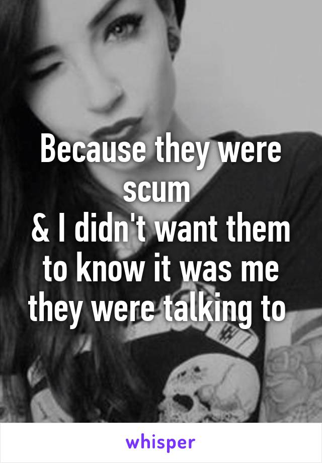 Because they were scum 
& I didn't want them to know it was me they were talking to 