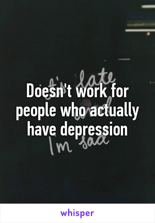 Doesn't work for people who actually have depression