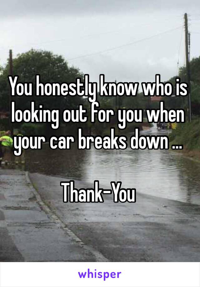 You honestly know who is looking out for you when your car breaks down ...

Thank-You