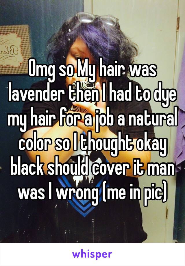 Omg so My hair was lavender then I had to dye my hair for a job a natural color so I thought okay black should cover it man was I wrong (me in pic)