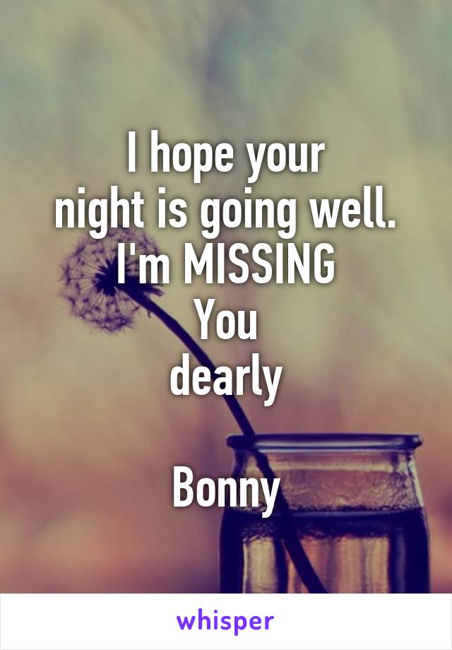 I hope your
night is going well.
I'm MISSING
You
dearly

Bonny