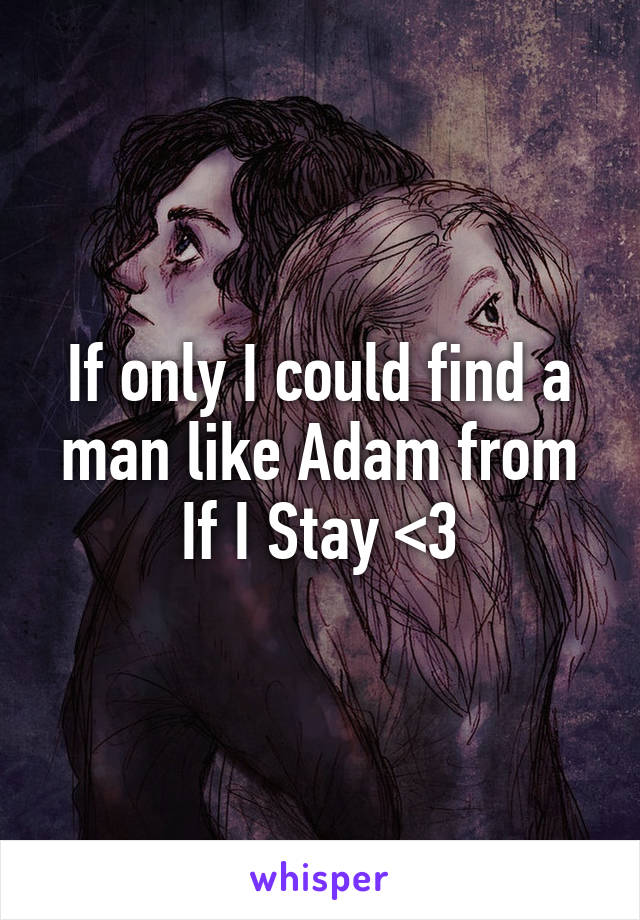 If only I could find a man like Adam from If I Stay <3